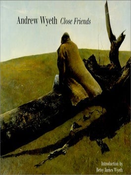 Item #13828 Andrew Wyeth: Close Friends. Andrew Wyeth, Betsy James Wyeth, Introduction