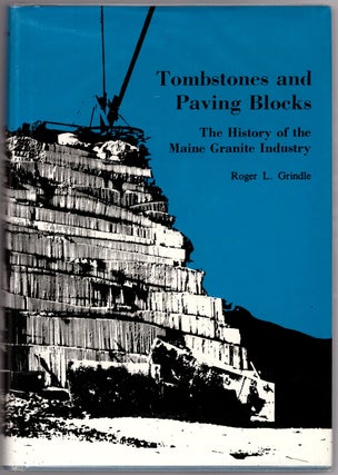 Item #30782 Tombstones and Paving Blocks: The History of Maine's Granite Industry. Roger L. Grindle
