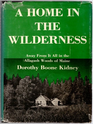 Item #30870 A Home in the Wilderness: Away From It All in the Allagash Woods of Maine. Dorothy...