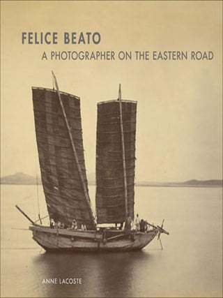 Item #30894 Felice Beato: A Photographer on the Eastern Road. Felice Beato, Anne Lacoste, Fred...
