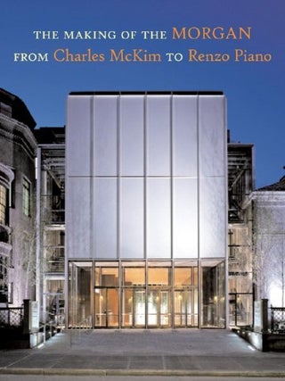 Item #31139 The Making of the Morgan From Charles McKim to Renzo Piano. Paul Spencer Byard,...