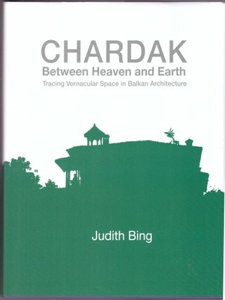 Item #31223 Chardak, Between Heaven and Earth: Tracing Vernacular Space in Balkan Architecture....