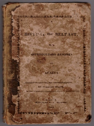 Item #31411 A History of Belfast, With Introductory Remarks on Acadia. William White