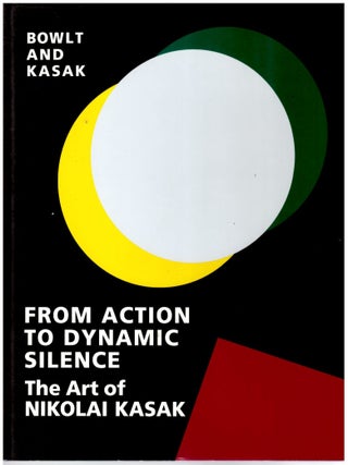Item #31778 From Action to Dynamic Silence: The Art of Nikolai Kasak. Nikolai Kasak, John E. Bowlt