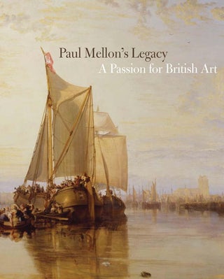 Item #31889 Paul Mellon's Legacy: A Passion for British Art. Masterpieces from the Yale Center...